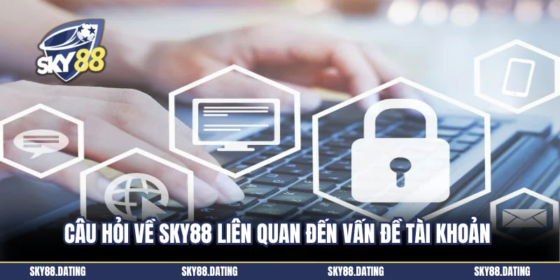 Câu hỏi về Sky88 liên quan đến vấn đề tài khoản 
